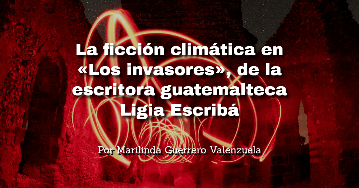 La ficción climática en «Los invasores», de la escritora guatemalteca Ligia&nbsp;Escribá