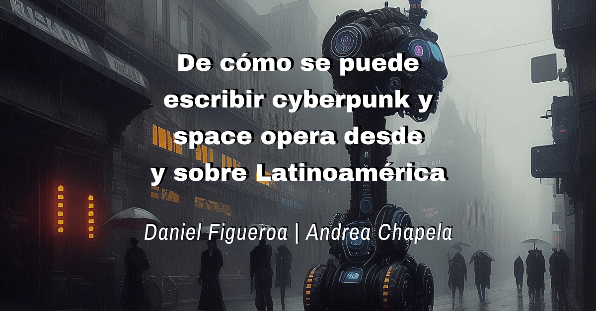 De cómo se puede escribir cyberpunk y space opera desde y sobre&nbsp;Latinoamérica